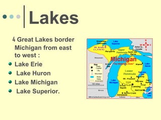Lakes
4 Great Lakes border
 Michigan from east
 to west :
 Lake Erie
  Lake Huron
 Lake Michigan
  Lake Superior.
 