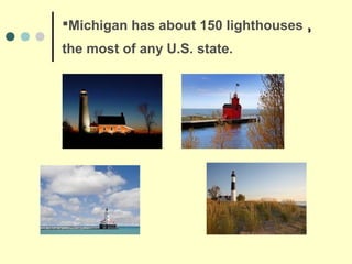 Michigan has about 150 lighthouses ,
the most of any U.S. state.
 