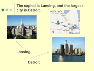 The capital is Lansing, and the largest
city is Detroit.




Lansing

      Detroit
 