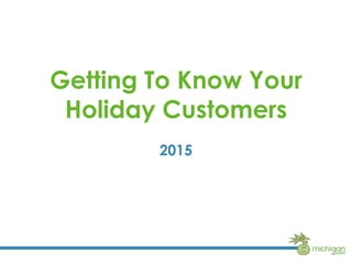 Getting To Know Your
Holiday Customers
2015
 