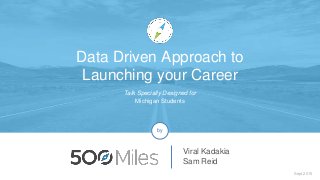 Talk Specially Designed for
Michigan Students
Sept 2015
Viral Kadakia
Sam Reid
by
Data Driven Approach to
Launching your Career
 