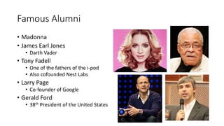Famous Alumni
• Madonna
• James Earl Jones
• Darth Vader
• Tony Fadell
• One of the fathers of the i-pod
• Also cofounded ...