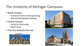 The University of Michigan Campuses
• North Campus
• Computer Science and Engineering
• Bob and Betty Beyster Building
• C...