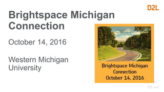 Brightspace Michigan
Connection
October 14, 2016
Western Michigan
University
 