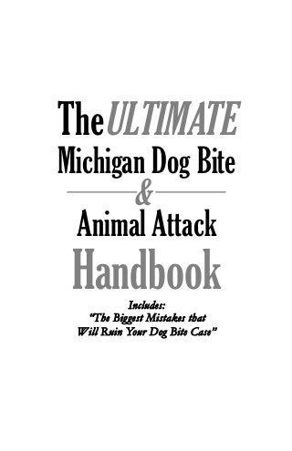 TheULTIMATE
Michigan Dog Bite
&
Animal Attack
HandbookIInncclluuddeess::
““TThhee BBiiggggeesstt MMiissttaakkeess tthhaatt
WWiillll RRuuiinn YYoouurr DDoogg BBiittee CCaassee””
 
