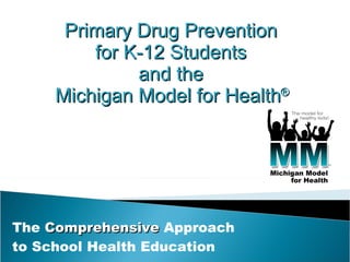 The  Comprehensive  Approach  to School Health Education Primary Drug Prevention  for K-12 Students  and the  Michigan Model for Health ®   