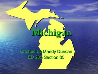 MichiganMichigan
Created by Mandy DuncanCreated by Mandy Duncan
ED 205 Section 05ED 205 Section 05
 