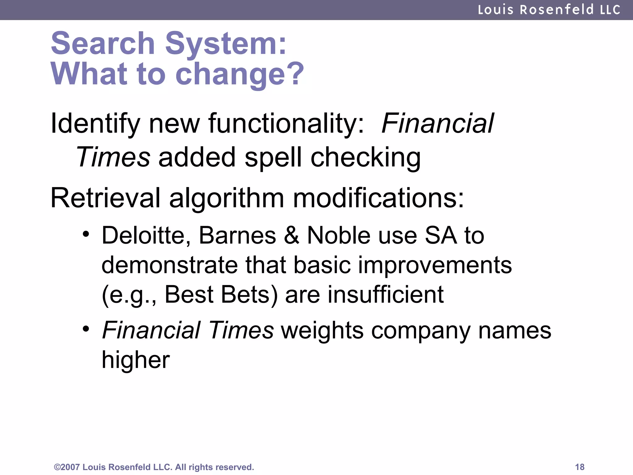 Search System: What to change? Identify new functionality:  Financial Times  added spell checking Retrieval algorithm modifications: Deloitte, Barnes & Noble use SA to demonstrate that basic improvements (e.g., Best Bets) are insufficient Financial Times  weights company names higher  