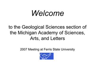 Welcome
to the Geological Sciences section of
 the Michigan Academy of Sciences,
          Arts, and Letters

     2007 Meeting at Ferris State University
 
