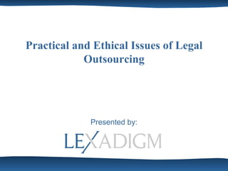 Practical and Ethical Issues of Legal Outsourcing Presented by: 