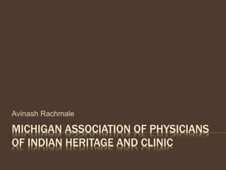 MICHIGAN ASSOCIATION OF PHYSICIANS
OF INDIAN HERITAGE AND CLINIC
Avinash Rachmale
 