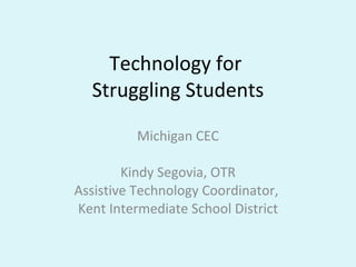 Technology for  Struggling Students Michigan CEC Kindy Segovia, OTR Assistive Technology Coordinator,  Kent Intermediate School District 