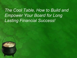 The Cool Table, How to Build and
Empower Your Board for Long
Lasting Financial Success!
 