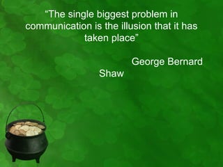 “The single biggest problem in
communication is the illusion that it has
            taken place”

                         George Bernard
                 Shaw
 