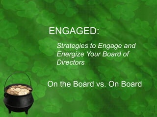 ENGAGED:
  Strategies to Engage and
  Energize Your Board of
  Directors


On the Board vs. On Board
 