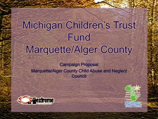 Michigan Children’s Trust FundMarquette/Alger County Campaign Proposal Marquette/Alger County Child Abuse and Neglect Council 