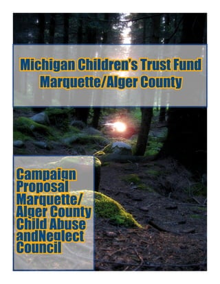 Michigan Children’s Trust Fund
Marquette/Alger County
Campaign
Proposal
Marquette/
Alger County
Child Abuse
andNeglect
Council
 