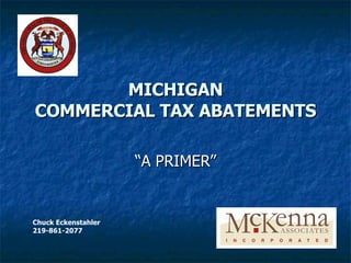MICHIGAN COMMERCIAL TAX ABATEMENTS “A PRIMER” Chuck Eckenstahler 219-861-2077 