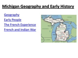 Michigan Geography and Early History
Geography
Early People
The French Experience
French and Indian War
 