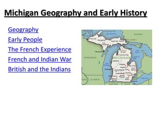Michigan Geography and Early History
Geography
Early People
The French Experience
French and Indian War
British and the Indians
 