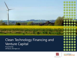 Clean Technology Financing and
Venture Capital
Presented By:
Jeff Bocan, Beringea LLC
 