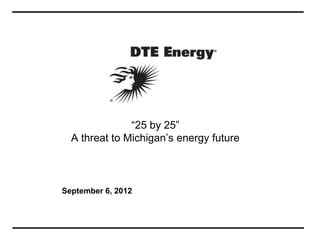 “25 by 25”
  A threat to Michigan’s energy future



September 6, 2012
 