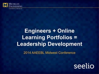 Engineers + Online
Learning Portfolios =
Leadership Development
2014 AAEEBL Midwest Conference
 