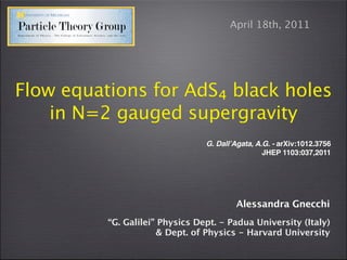 April 18th, 2011




Flow equations for AdS₄ black holes
    in N=2 gauged supergravity
                                 G. DallʼAgata, A.G. - arXiv:1012.3756
                                                  JHEP 1103:037,2011




                                         Alessandra Gnecchi
          “G. Galilei” Physics Dept. - Padua University (Italy)
                      & Dept. of Physics - Harvard University
 
