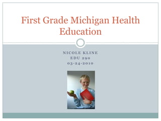Nicole Kline EDU 290 03-24-2010 First Grade Michigan Health Education 