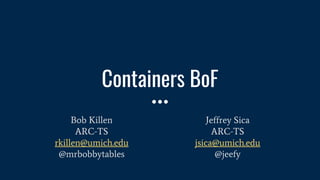 Containers BoF
Bob Killen
ARC-TS
rkillen@umich.edu
@mrbobbytables
Jeffrey Sica
ARC-TS
jsica@umich.edu
@jeefy
 