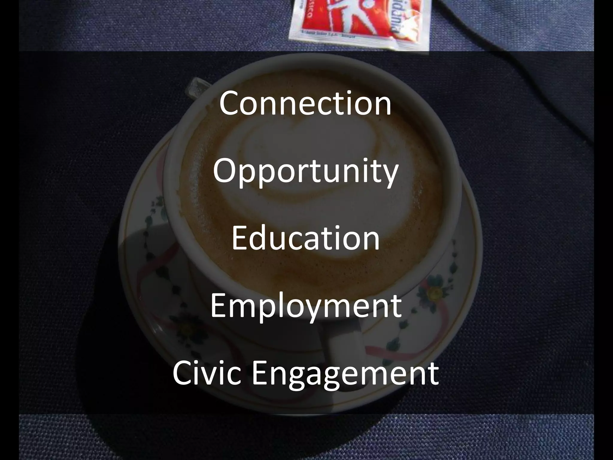 Connection
  Opportunity
   Education
  Employment
Civic Engagement
 