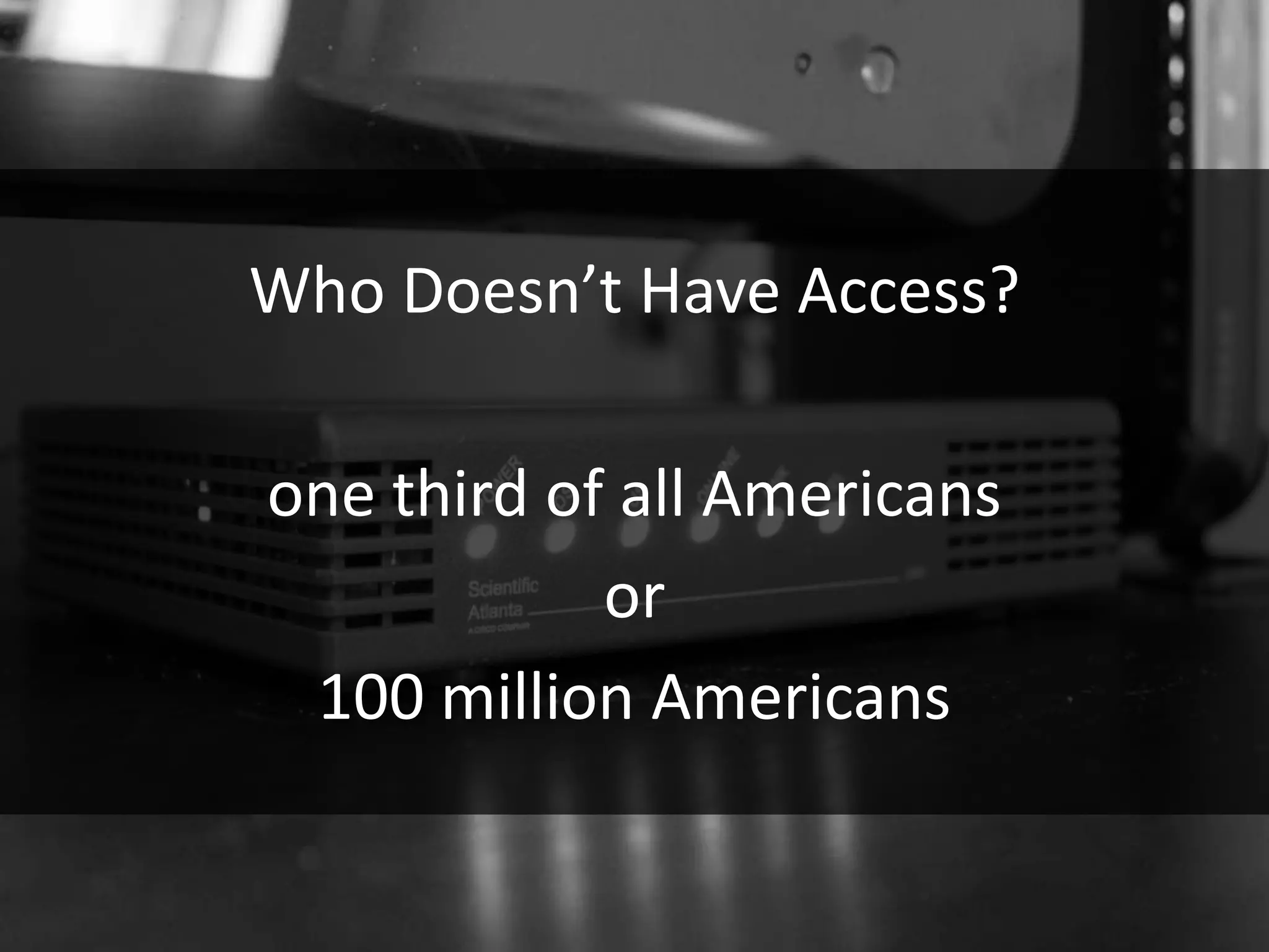 Who Doesn’t Have Access?

one third of all Americans
            or
 100 million Americans
 