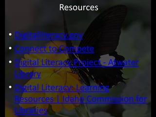 Resources

• Digitalliteracy.gov
• Connect to Compete
• Digital Literacy Project - Atwater
  Library
• Digital Literacy: Learning
  Resources | Idaho Commission for
  Libraries
 
