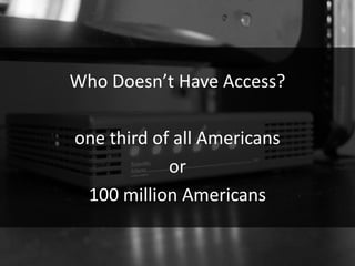 Who Doesn’t Have Access?

one third of all Americans
            or
 100 million Americans
 