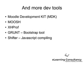 And more dev tools
● Moodle Development KIT (MDK)
● MOOSH
● XHProf
● GRUNT – Bootstrap tool
● Shifter – Javascript compiling
 