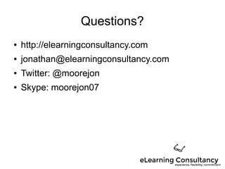 Questions?
● http://elearningconsultancy.com
● jonathan@elearningconsultancy.com
● Twitter: @moorejon
● Skype: moorejon07
 