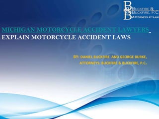 MICHIGAN MOTORCYCLE ACCIDENT LAWYERS   EXPLAIN MOTORCYCLE ACCIDENT LAWS     BY:  DANIEL BUCKFIRE  AND GEORGE BURKE, ATTORNEYS: BUCKFIRE & BUCKFIRE, P.C . 