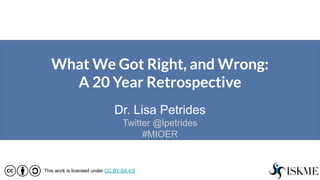 What We Got Right, and Wrong:
A 20 Year Retrospective
Dr. Lisa Petrides
Twitter @lpetrides
#MIOER
This work is licensed under CC BY-SA 4.0
 