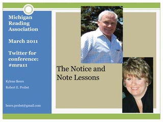 Kylene Beers Robert E. Probst beers.probst@gmail.com Michigan Reading AssociationMarch 2011Twitter for conference:  #mra11 The Notice and Note Lessons 