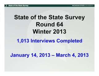 State of the State Survey
         Round 64
        Winter 2013
  1,013 Interviews Completed
   ,                  p

January 14, 2013 – March 4, 2013
 