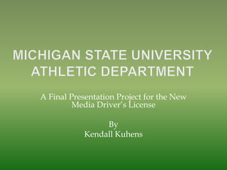 A Final Presentation Project for the New
         Media Driver‟s License

                 By
            Kendall Kuhens
 