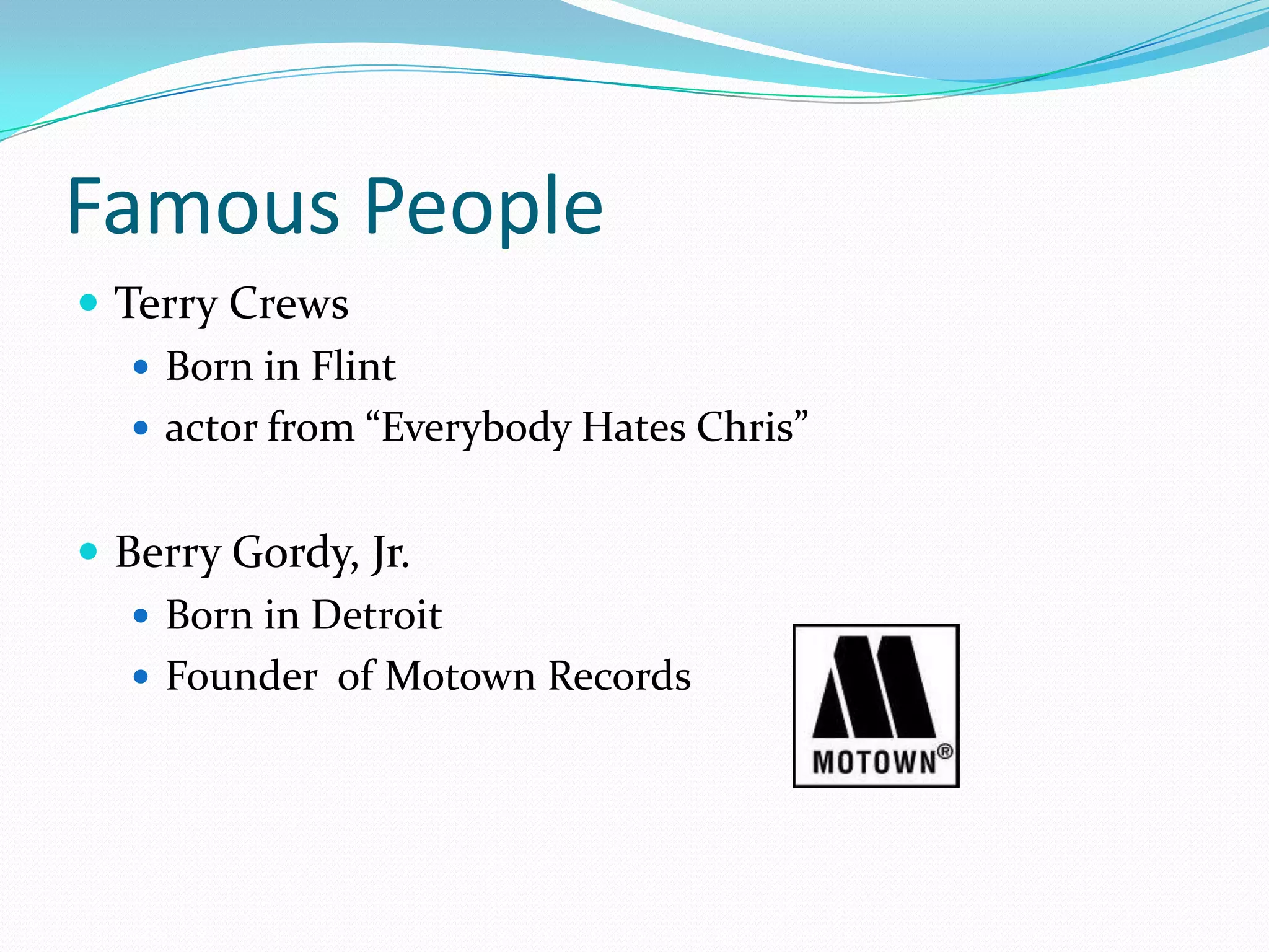 Famous PeopleTerry Crews Born in Flintactor from “Everybody Hates Chris”Berry Gordy, Jr. Born in DetroitFounder of Motown Records