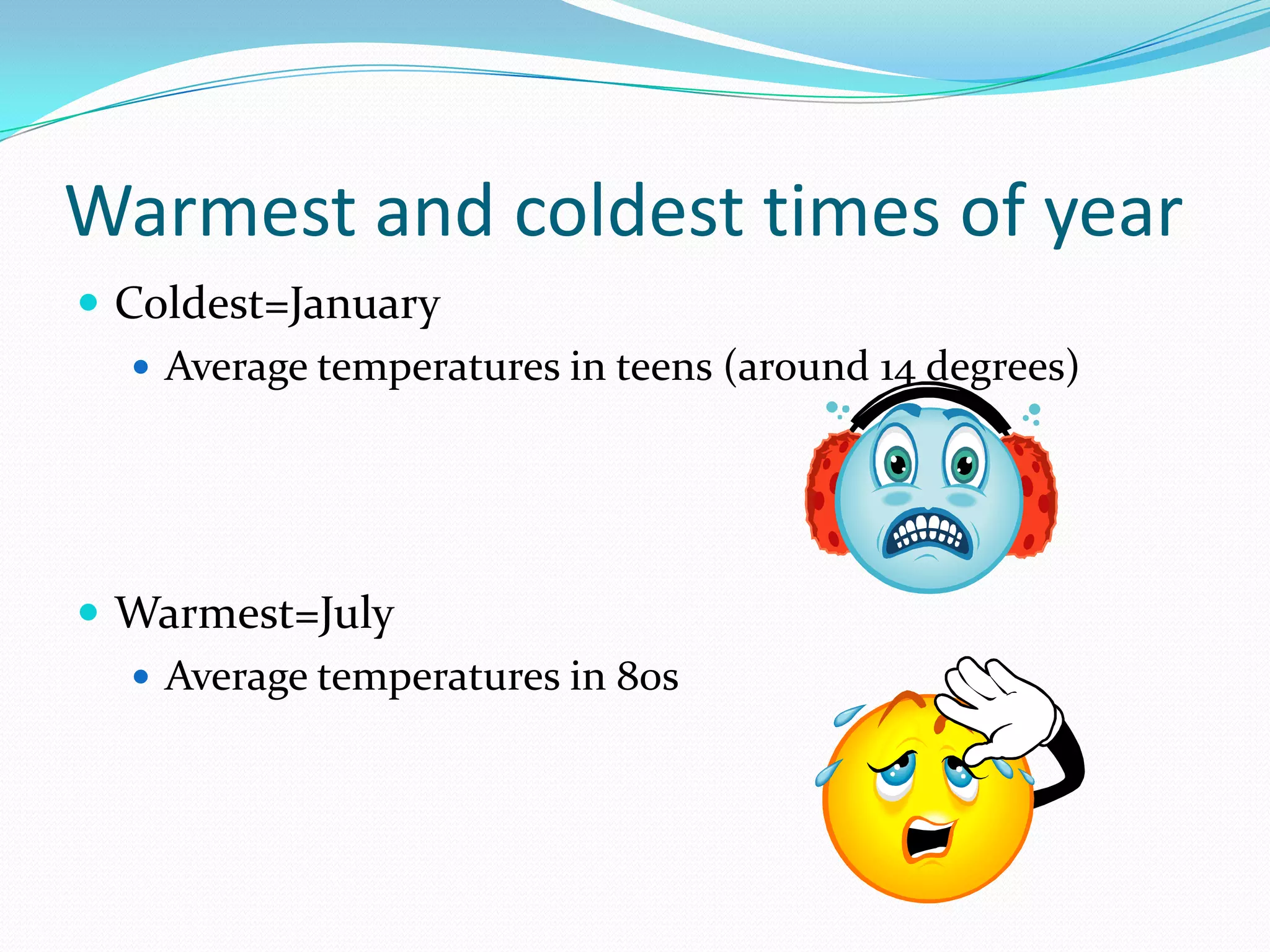 Warmest and coldest times of yearColdest=JanuaryAverage temperatures in teens (around 14 degrees)Warmest=JulyAverage temperatures in 80s