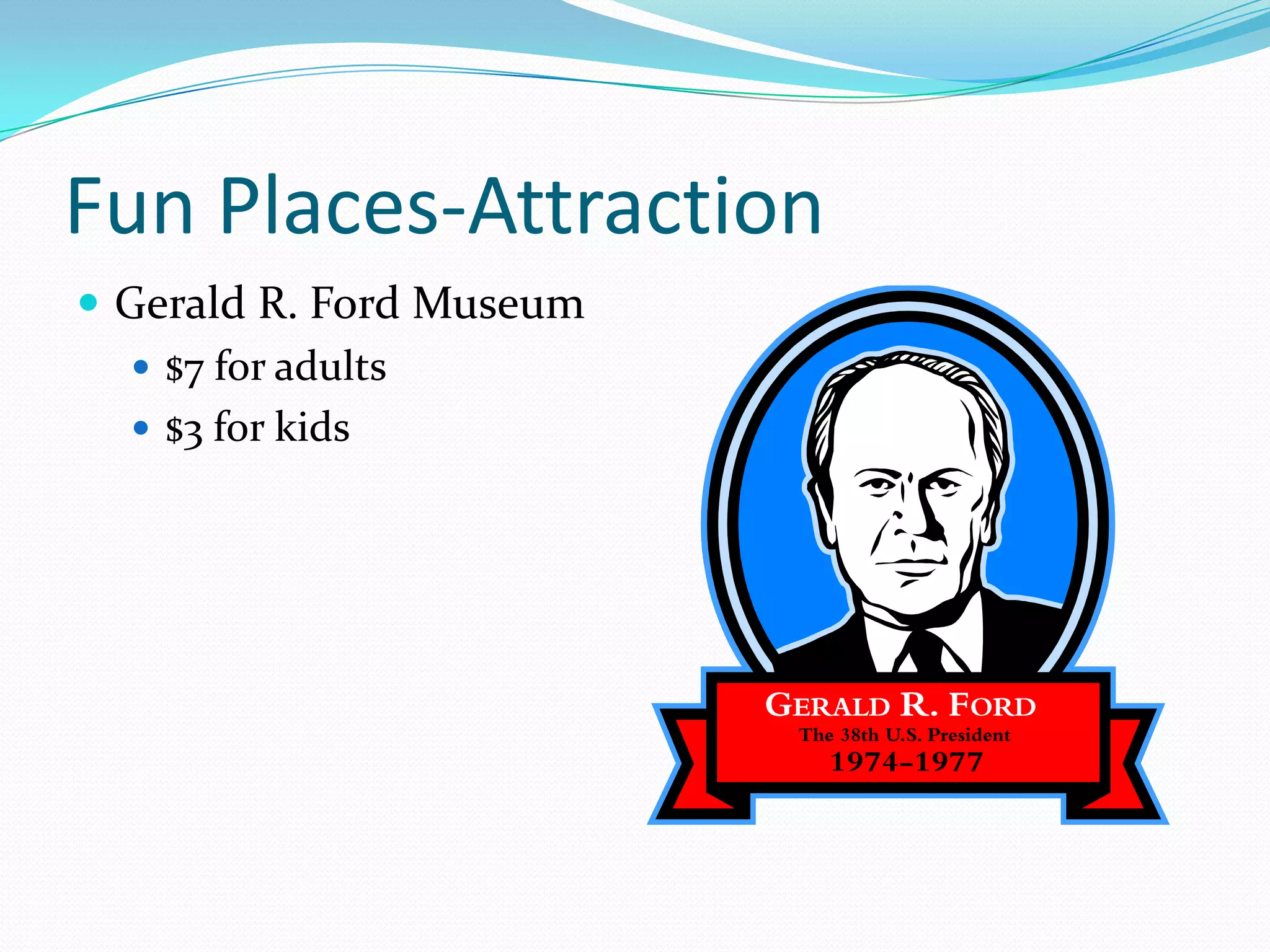 Fun Places-AttractionGerald R. Ford Museum$7 for adults$3 for kids
