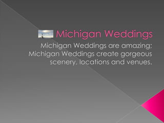 Michigan Weddings Michigan Weddings are amazing; Michigan Weddings create gorgeous scenery, locations and venues. 