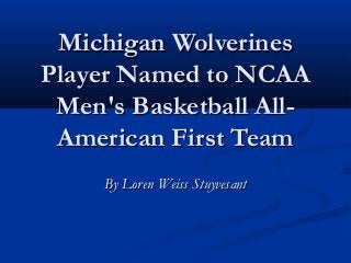 Michigan Wolverines
Player Named to NCAA
 Men's Basketball All-
 American First Team
     By Loren Weiss Stuyvesant
 