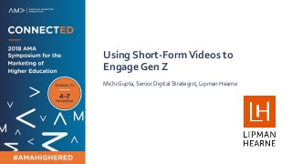Using Short-FormVideos to
Engage Gen Z
Michi Gupta, Senior Digital Strategist, Lipman Hearne
 