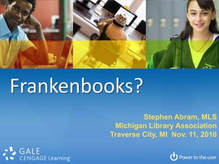 Frankenbooks? Stephen Abram, MLS Michigan Library Association Traverse City, MI  Nov. 11, 2010 