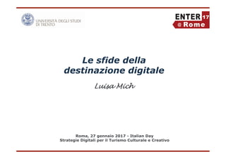 Luisa Mich
Roma, 27 gennaio 2017 - Italian Day
Strategie Digitali per il Turismo Culturale e Creativo
Le sfide della
destinazione digitale
 