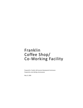 Franklin
Coffee Shop/
Co‐Working Facility

Prepared for: Franklin, WI Economic Development Commission
Prepared by: John Michlig, Commissioner

May 13, 2009
 